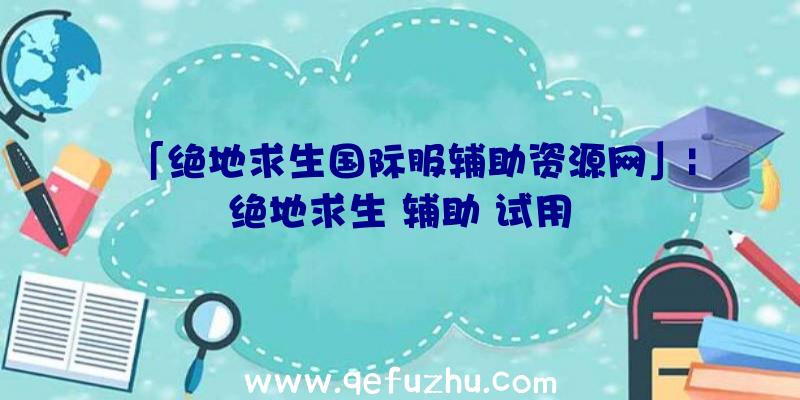 「绝地求生国际服辅助资源网」|绝地求生